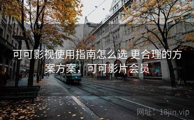 可可影视使用指南怎么选 更合理的方案方案,可可影片会员 可可影视使用指南怎么选 更合理的方案方案,可可影片会员
