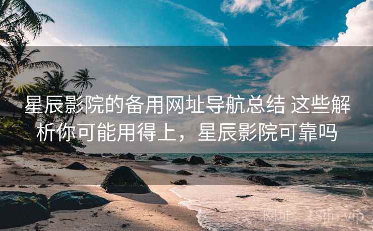 星辰影院的备用网址导航总结 这些解析你可能用得上,星辰影院可靠吗 星辰影院的备用网址导航总结 这些解析你可能用得上,星辰影院可靠吗