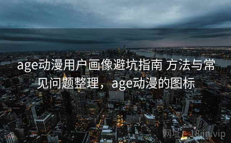 age动漫用户画像避坑指南 方法与常见问题整理，age动漫的图标