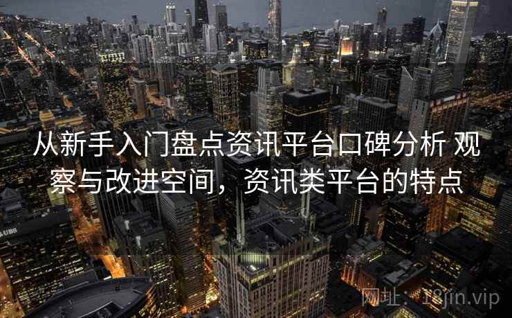 从新手入门盘点资讯平台口碑分析 观察与改进空间，资讯类平台的特点