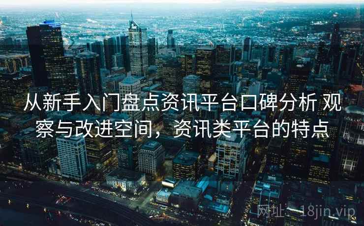 从新手入门盘点资讯平台口碑分析 观察与改进空间，资讯类平台的特点